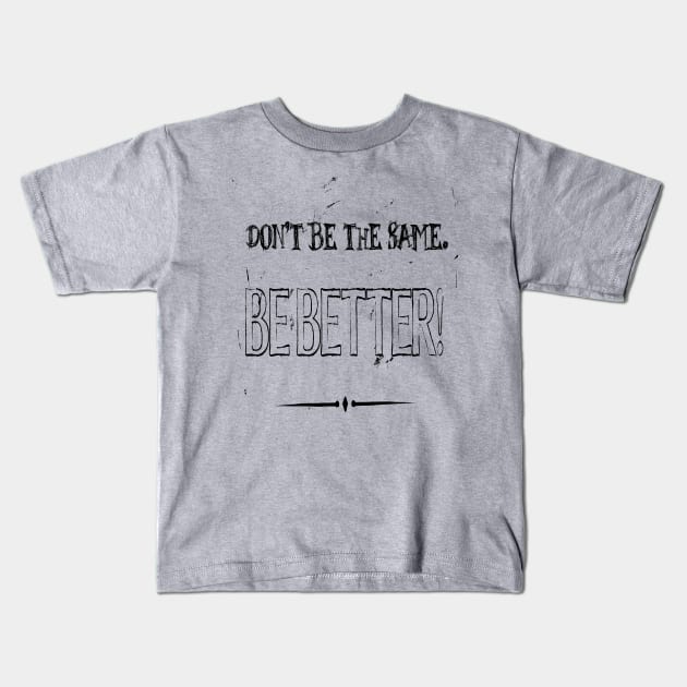 Dont Be The Same Be Better Life Advice Quote 2 Kids T-Shirt by taiche
